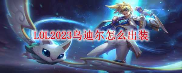 LOL2023乌迪尔出装攻略  