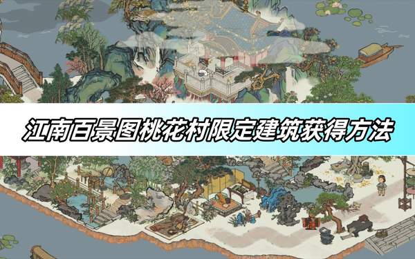 江南百景图桃花村限定建筑获得方法-桃花村限定建筑获取攻略