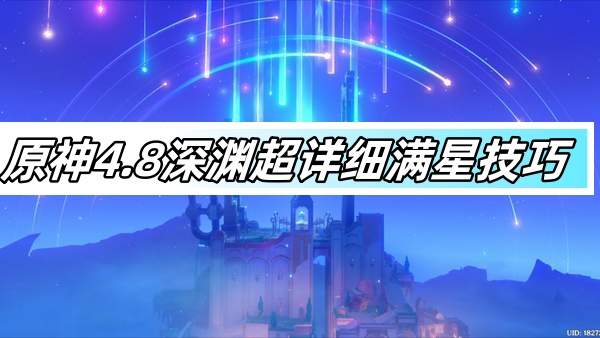 原神4.8深渊超详细满星技巧-4.8深渊怪物阵容解析与配队介绍