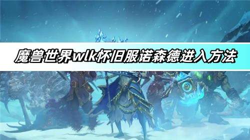 魔兽世界wlk怀旧服诺森德进入方法-诺森德进入指南分享