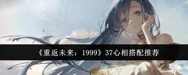 重返未来：1999《重返未来：1999》37心相搭配推荐